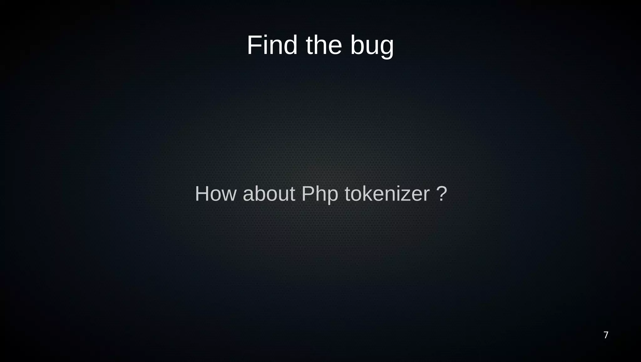 Find the bug




How about Php tokenizer ?




                            7
 