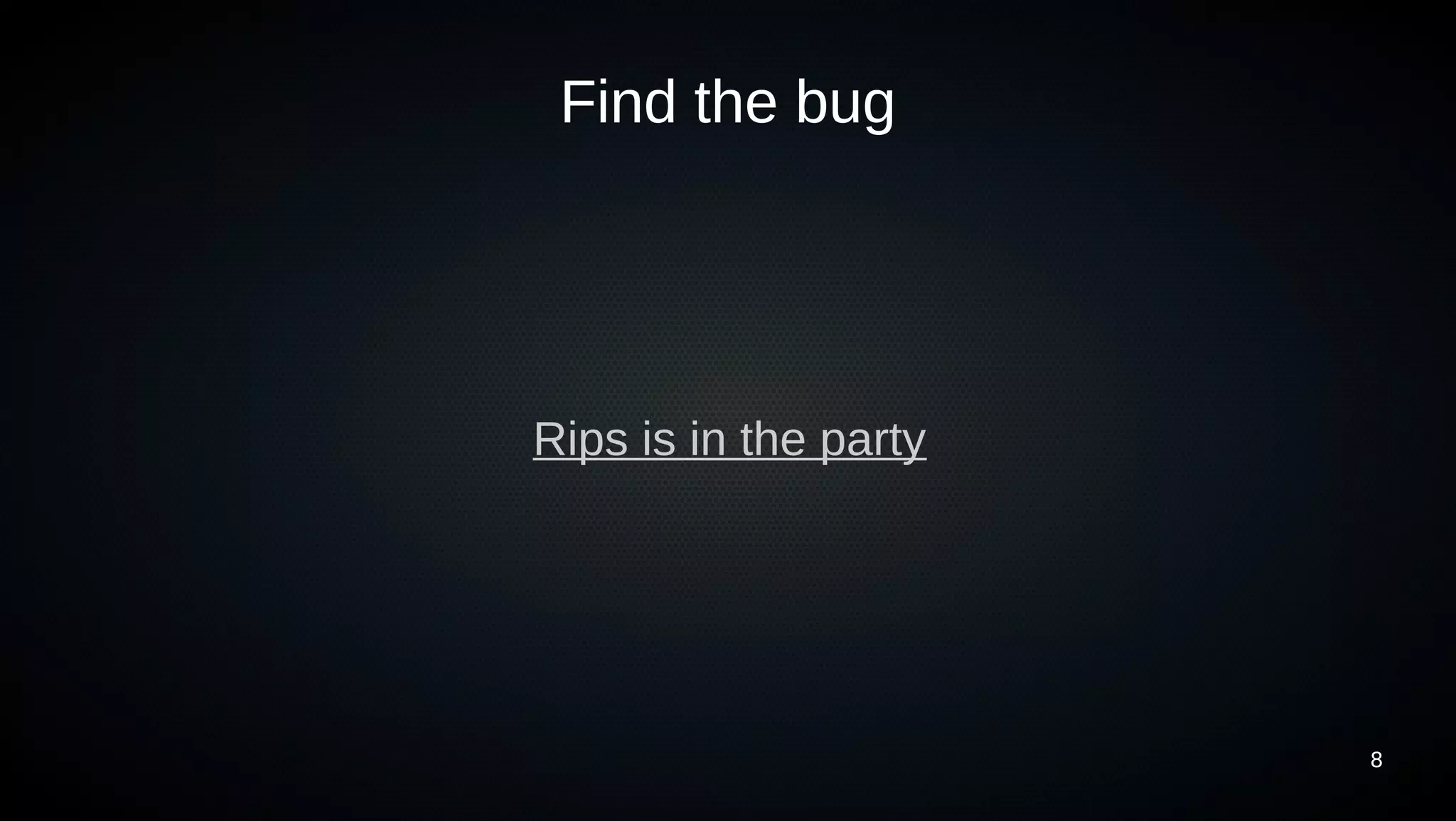 Find the bug




Rips is in the party




                       8
 