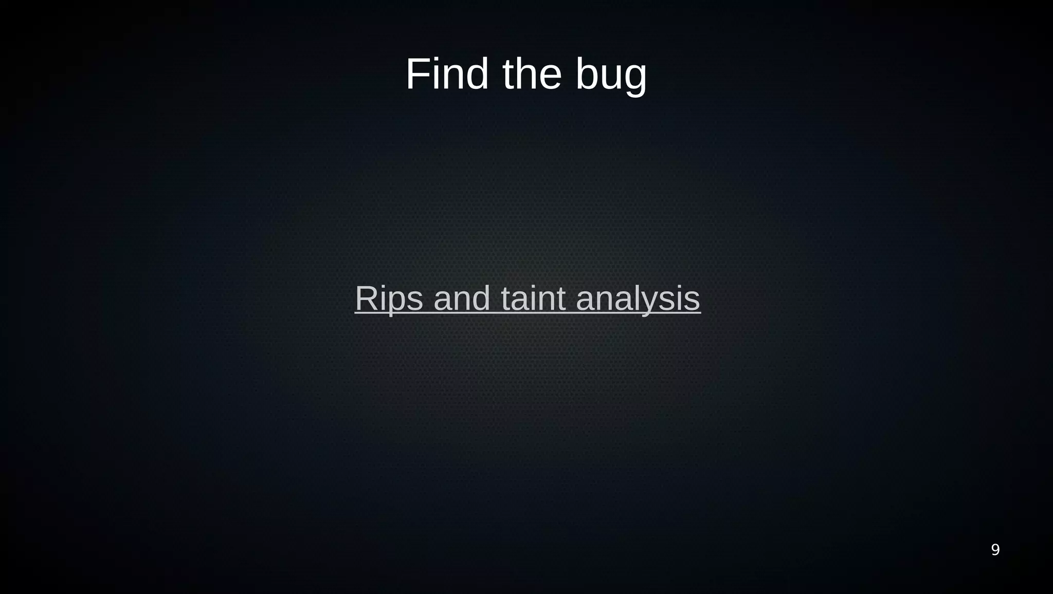 Find the bug




Rips and taint analysis




                          9
 