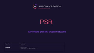 PSR
czyli dobre praktyki programistyczne
Prepared for: Prepared by:
PHPstock Damian Michalski
Aurora Creation / PHP Magento Developer
 