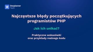 Najczęstsze błędy początkujących
programistów PHP
Jak ich unikać?
Praktyczne wskazówki
oraz przykłady realnego kodu
 