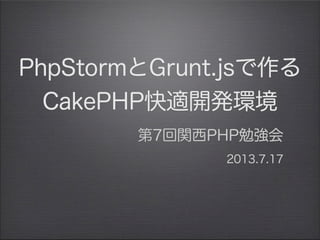 PhpStormとGrunt.jsで作る
CakePHP快適開発環境
第7回関西PHP勉強会
           2013.7.17              
13年7月18日木曜日
 