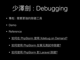 : Debugging
• :
• Demo
• Reference
• PhpStorm Xdebug on Demand?
• PhpStorm ?
• PhpStorm Laravel ?
 
