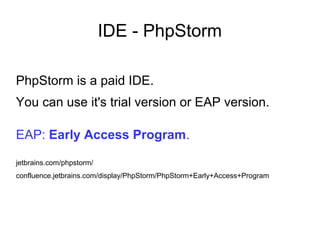 IDE - PhpStorm
PhpStorm is a paid IDE.
You can use it's trial version or EAP version.
EAP: Early Access Program.
jetbrains.com/phpstorm/
confluence.jetbrains.com/display/PhpStorm/PhpStorm+Early+Access+Program
 