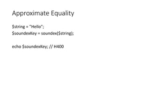 Approximate Equality
$string = "Hello";
$soundexKey = soundex($string);
echo $soundexKey; // H400
 