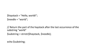 $haystack = "Hello, world!";
$needle = "world";
// Return the part of the haystack after the last occurrence of the
substring "world"
$substring = strrstr($haystack, $needle);
echo $substring;
 