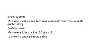 Single-quoted:
My name is $name and I am $age years old.nI am from a single-
quoted string.
Double-quoted:
My name is John and I am 30 years old.
I am from a double-quoted string.
 