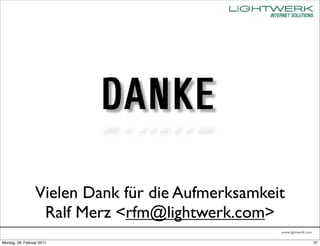 Vielen Dank für die Aufmerksamkeit
                   Ralf Merz <rfm@lightwerk.com>
                                                   www.lightwerk.com

Montag, 28. Februar 2011                                               37
 