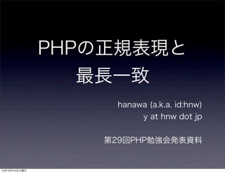 PHPの正規表現と
最長一致
hanawa (a.k.a. id:hnw)
y at hnw dot jp
第29回PHP勉強会発表資料
13年10月15日火曜日
 
