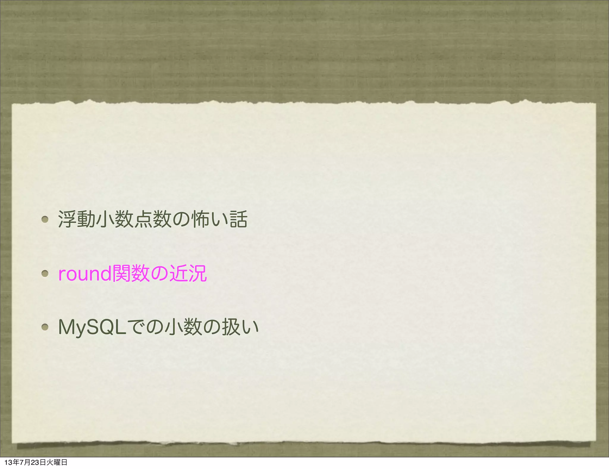 浮動小数点数の怖い話
round関数の近況
MySQLでの小数の扱い
13年7月23日火曜日
 