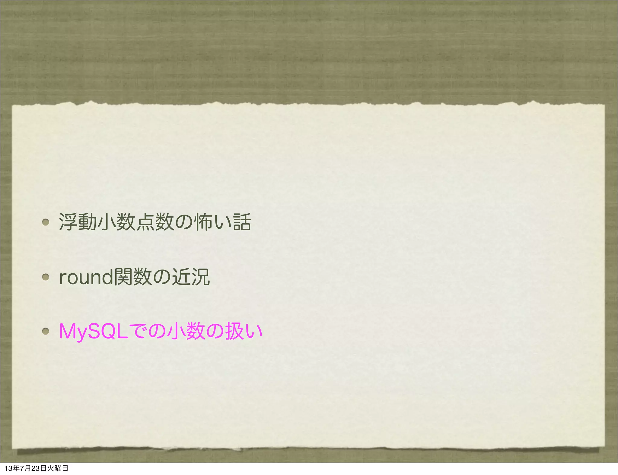 浮動小数点数の怖い話
round関数の近況
MySQLでの小数の扱い
13年7月23日火曜日
 