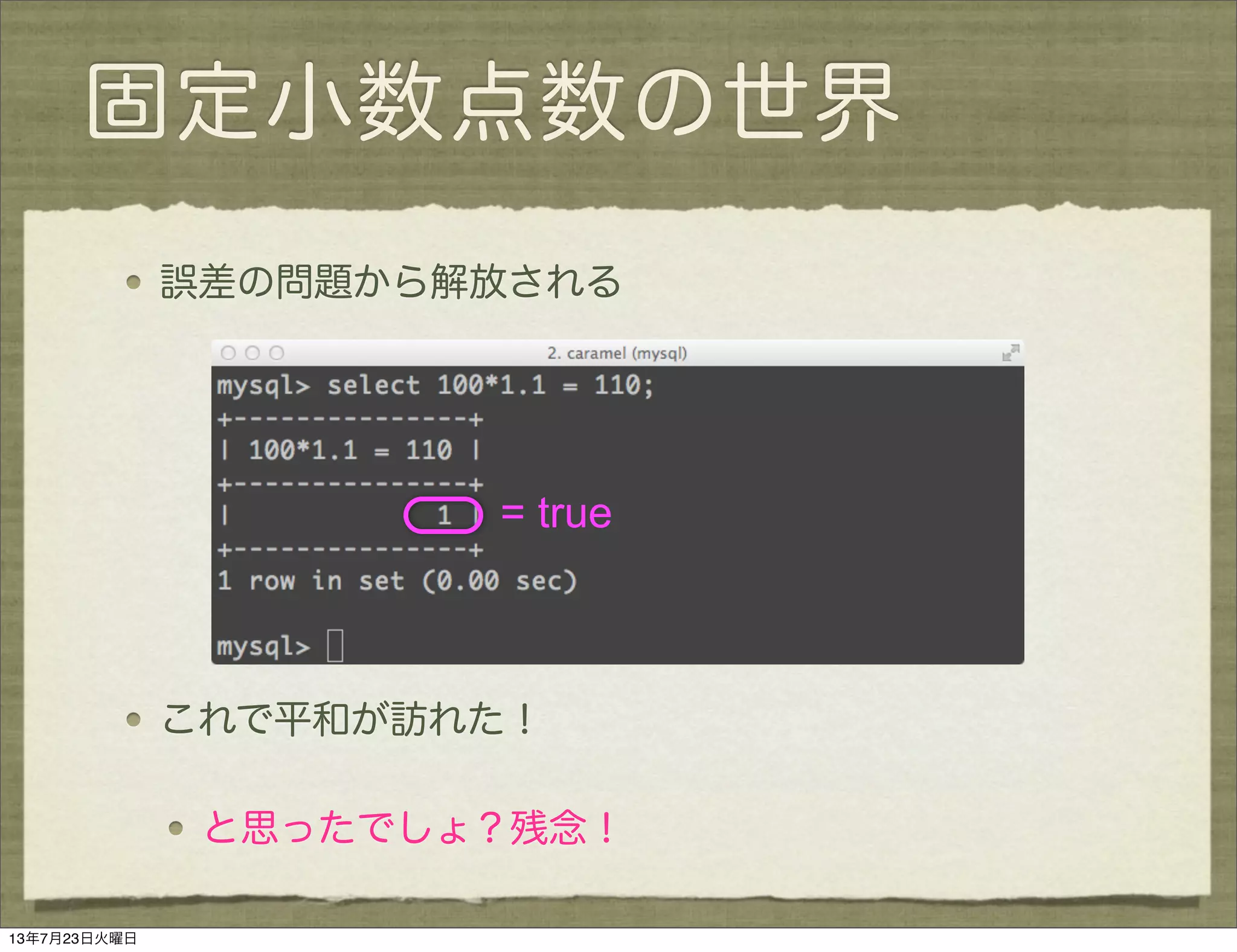 固定小数点数の世界
誤差の問題から解放される
これで平和が訪れた！
と思ったでしょ？残念！
= true
13年7月23日火曜日
 