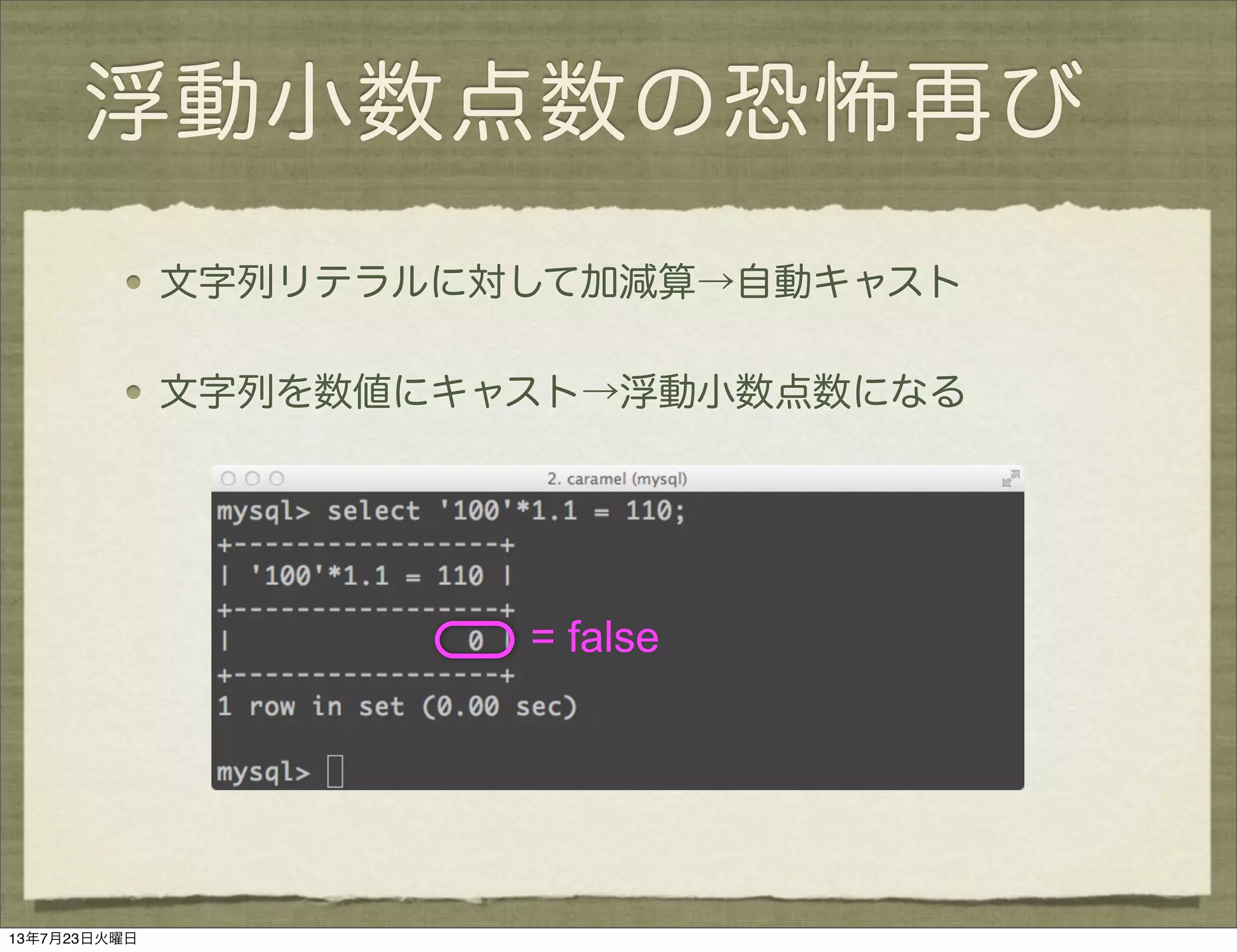 浮動小数点数の恐怖再び
文字列リテラルに対して加減算→自動キャスト
文字列を数値にキャスト→浮動小数点数になる
= false
13年7月23日火曜日
 