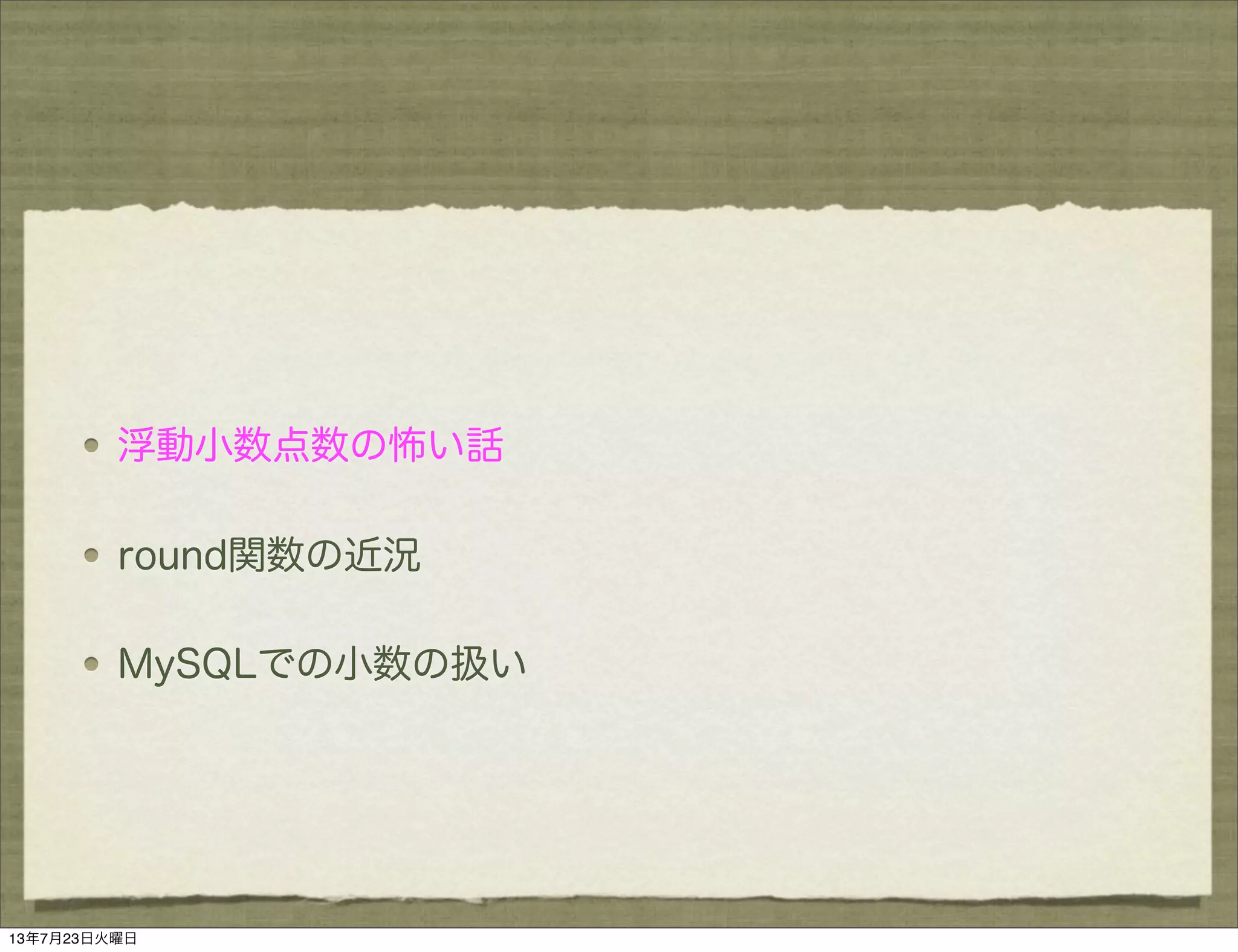 浮動小数点数の怖い話
round関数の近況
MySQLでの小数の扱い
13年7月23日火曜日
 