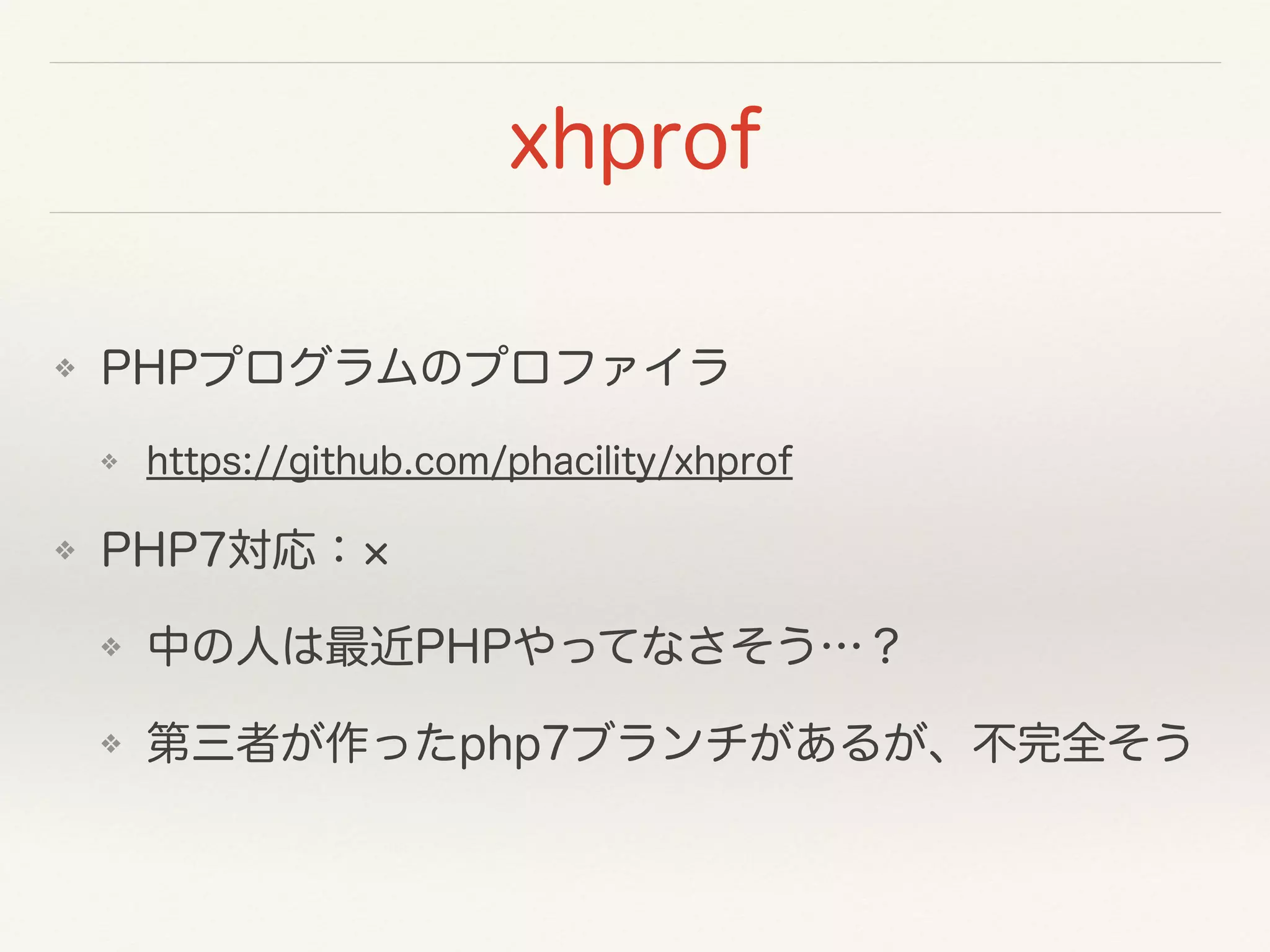xhprof
❖ PHPプログラムのプロファイラ
❖ https://github.com/phacility/xhprof
❖ PHP7対応：
❖ 中の人は最近PHPやってなさそう…？
❖ 第三者が作ったphp7ブランチがあるが、不完全そう
 