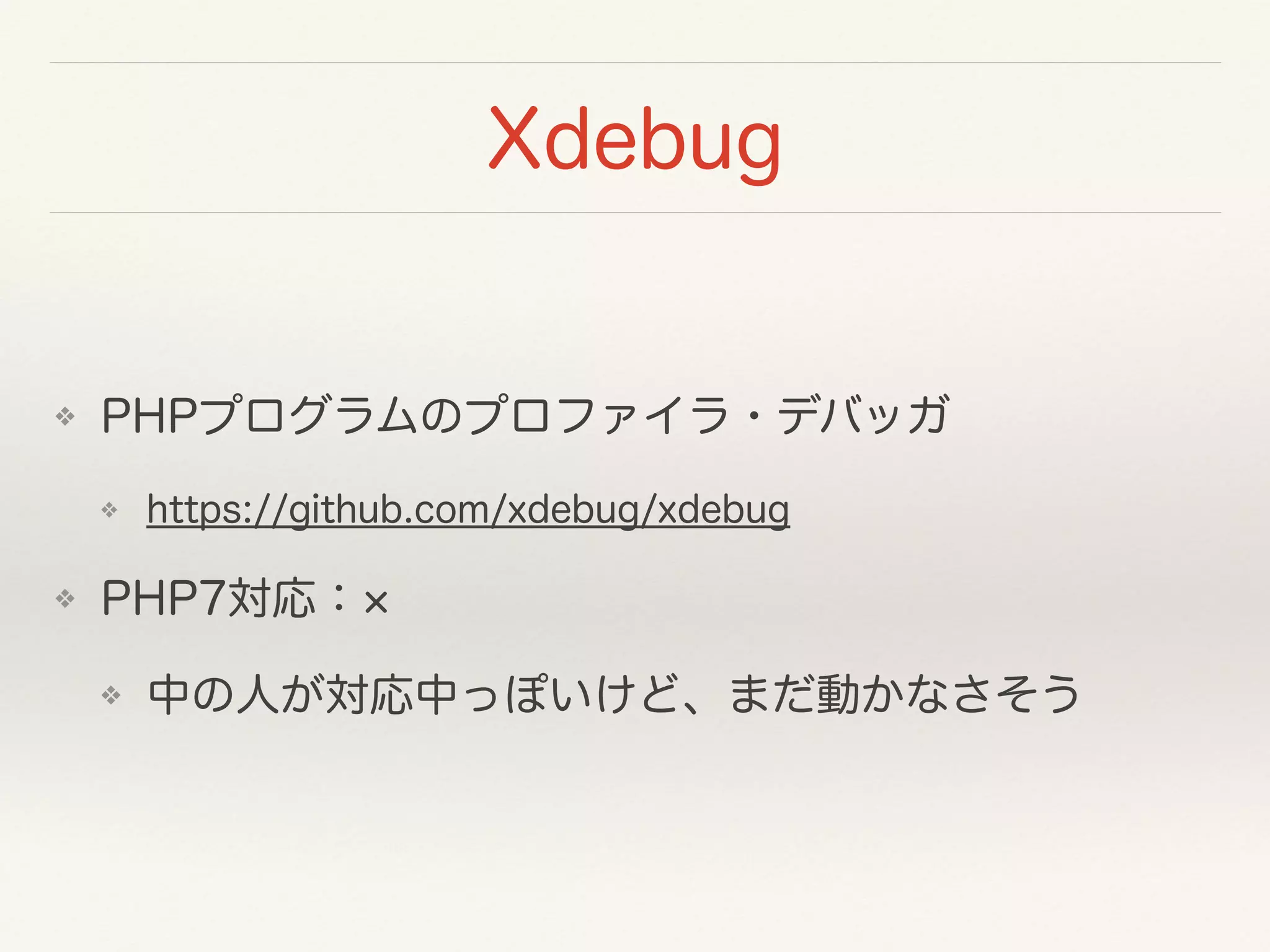 Xdebug
❖ PHPプログラムのプロファイラ・デバッガ
❖ https://github.com/xdebug/xdebug
❖ PHP7対応：
❖ 中の人が対応中っぽいけど、まだ動かなさそう
 
