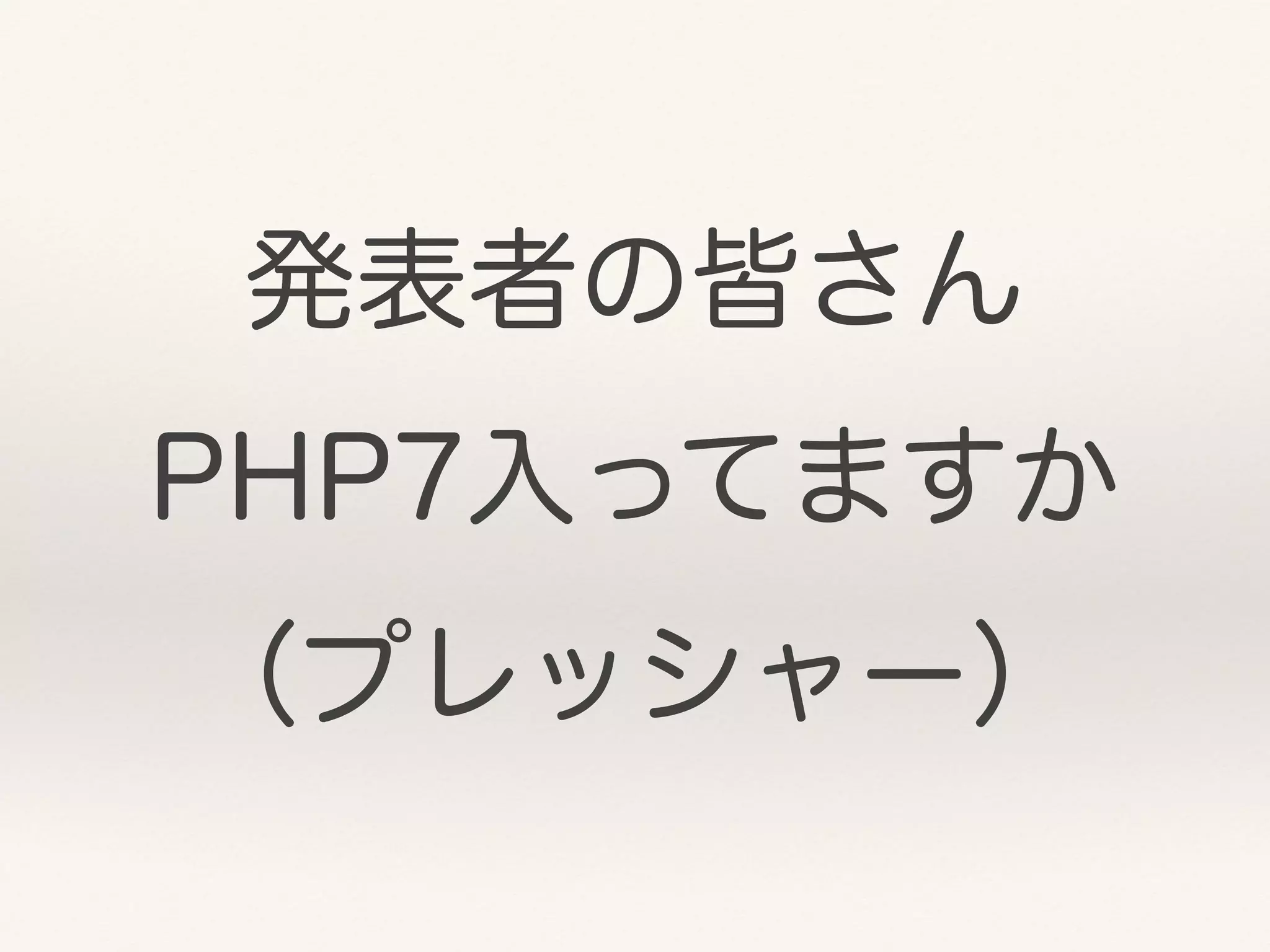 発表者の皆さん
PHP7入ってますか
（プレッシャー）
 