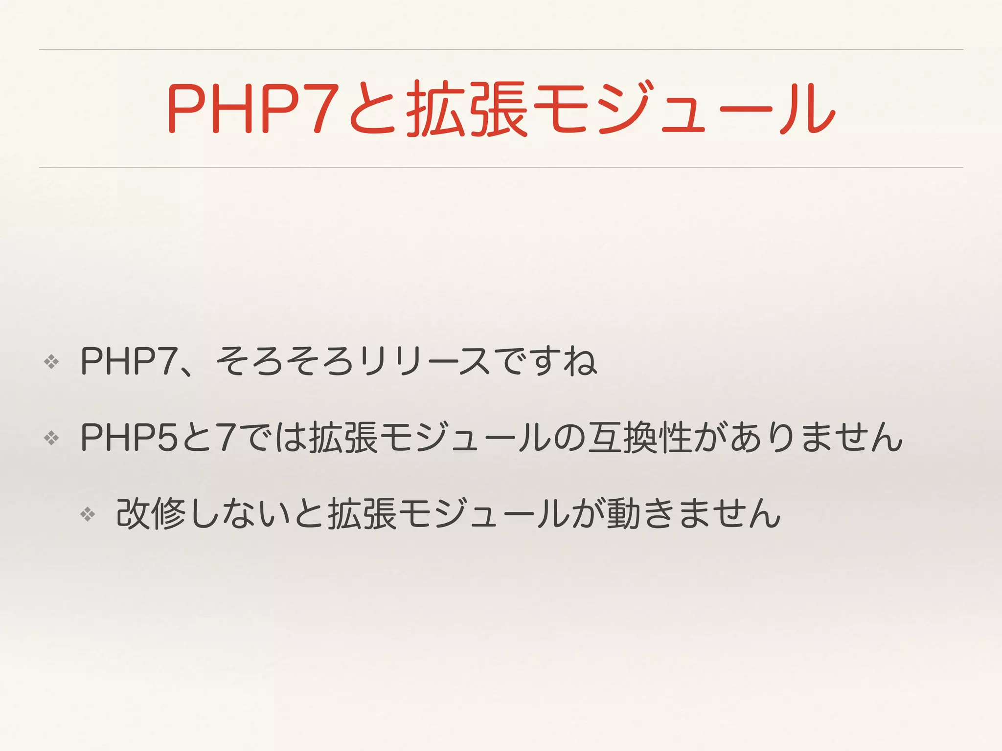 PHP7と拡張モジュール
❖ PHP7、そろそろリリースですね
❖ PHP5と7では拡張モジュールの互換性がありません
❖ 改修しないと拡張モジュールが動きません
 
