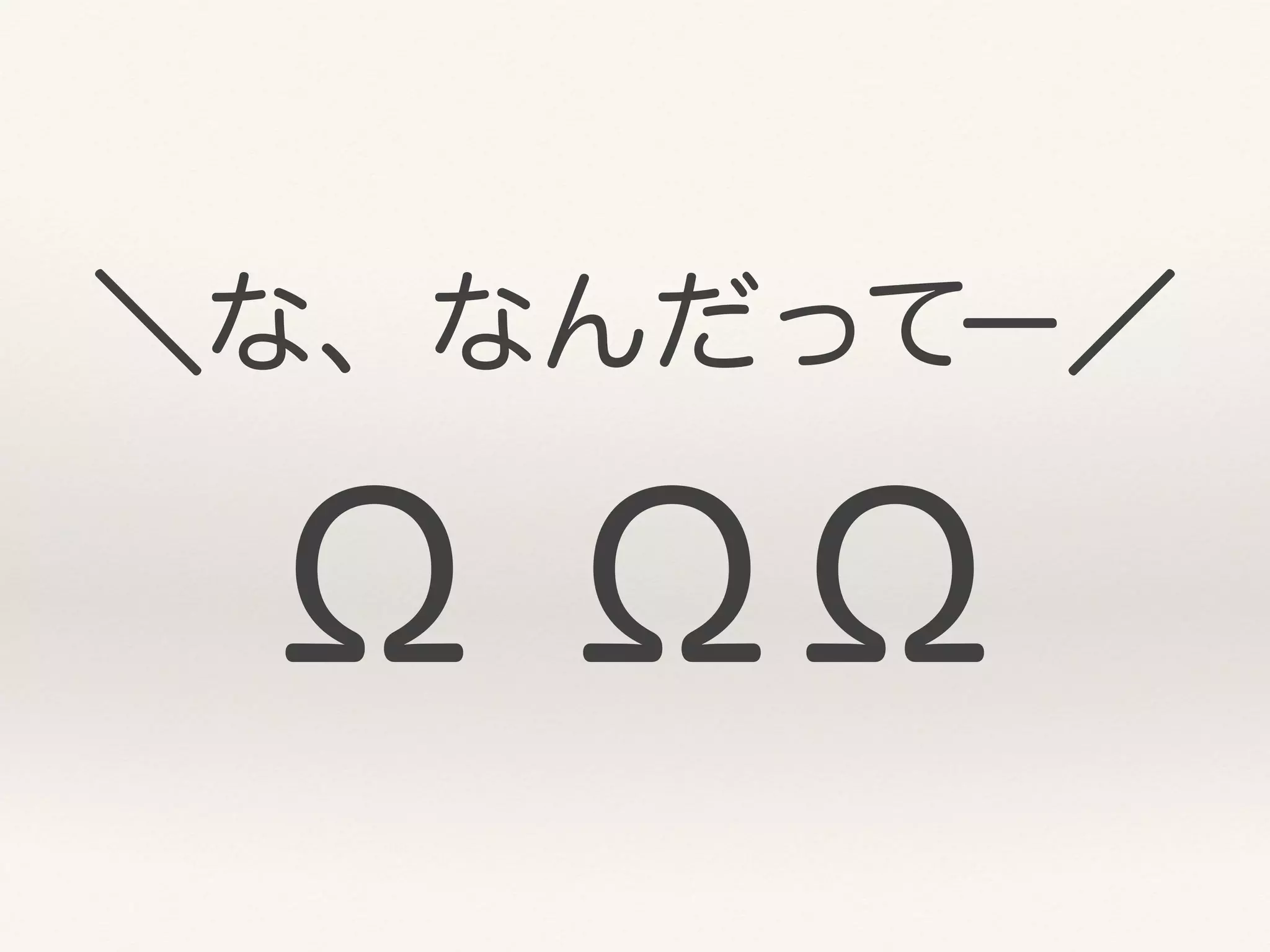 ＼な、なんだってー／
Ω ΩΩ
 