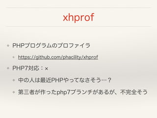 xhprof
❖ PHPプログラムのプロファイラ
❖ https://github.com/phacility/xhprof
❖ PHP7対応：
❖ 中の人は最近PHPやってなさそう…？
❖ 第三者が作ったphp7ブランチがあるが、不完全そう
 