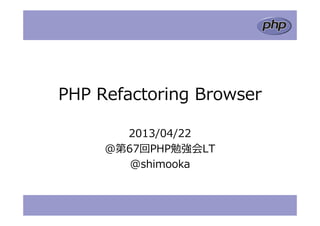 PHP Refactoring Browser
2013/04/22
@第67回PHP勉強会LT
@shimooka
 