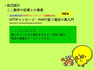 ●
自己紹介
ここ数年の記事とか発表
– 2016年05月 PHPカンファレンス福岡2016
HTTPメッセージ - PHPで扱う場合の再入門
http://psr7.net/sasezaki/phpconfuk2016/
NEW
・・・という...