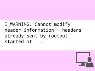 E_WARNING: Cannot modify
header information - headers
already sent by (output
started at ...
 