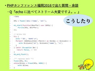 ●
PHPカンファレンス福岡2016で出た質問・余談
– Q「echo に比べてストリーム大変ですよ。。」
こうじゃ！
 