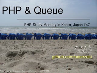 PHP & Queue
                              PHP Study Meeting in Kanto, Japan #47




                                                                            させざき
                                                                              2009.11.7
                                                                  github.com/sasezaki


Photo by skoop / http://www.flickr.com/photos/skoop/2547899690/
 