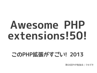 Awesome PHP
extensions!50!
このPHP拡張がすごい! 2013
            第64回PHP勉強会 / させざき
 