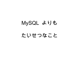 MySQL よりも
たいせつなこと
 
