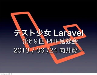 テスト少女 Laravel
第6９回 PHP勉強会
2013 / 06 /24 向井賢一
Tuesday, June 25, 13
 