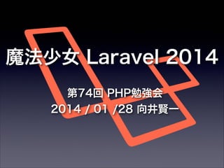 魔法少女 Laravel 2014
第74回 PHP勉強会
2014 / 01 /28 向井賢一

 