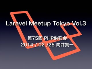 Laravel Meetup Tokyo Vol.3
75 PHP㏊
2014 / 02 /25 tһ

 