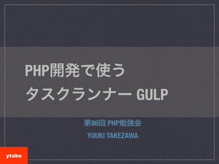 PHP開発で使う 
タスクランナー GULP
第86回 PHP勉強会
YUUKI TAKEZAWA
ytake
 