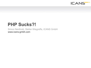PHP Sucks?!
Simon Neidhold, Stefan Wiegreffe, ICANS GmbH
www.icans-gmbh.com




                                               1	
  
 