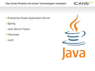 Das finale Produkt mit echter Technologien umsetzen




§  Enterprise-Grade Application Server

§  Spring

§  Java Server Faces

§  Hibernate

§  Junit




                                                      17	
  
                                                      17
 