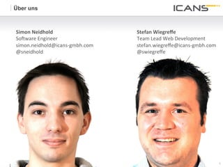 Über uns



Simon	
  Neidhold	
                   Stefan	
  Wiegreﬀe	
  
So&ware	
  Engineer	
                 Team	
  Lead	
  Web	
  Development	
  
simon.neidhold@icans-­‐gmbh.com	
     stefan.wiegreﬀe@icans-­‐gmbh.com	
  
@sneidhold	
                          @swiegreﬀe	
  




                                                                               2	
  
                                                                               2
 