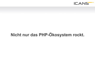 Nicht nur das PHP-Ökosystem rockt.




                                     23	
  
 