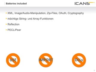 Batteries included



§  XML, Image/Audio-Manipulation, Zip-Files, OAuth, Cryptography

§  mächtige String- und Array-Funktionen

§  Reflection

§  PECL/Pear




   USE	
                    IMPORT	
                     DLLs	
  

                                                                    25	
  
                                                                    25
 
