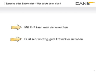 Sprache oder Entwickler – Wer suckt denn nun?




               Mit	
  PHP	
  kann	
  man	
  viel	
  erreichen	
  


               Es	
  ist	
  sehr	
  wichWg,	
  gute	
  Entwickler	
  zu	
  haben	
  




                                                                                       27	
  
                                                                                       27
 