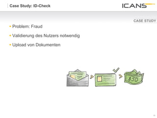 Case Study: ID-Check


                                        CASE STUDY
§  Problem: Fraud

§  Validierung des Nutzers notwendig

§  Upload von Dokumenten




                                                30	
  
                                                30
 