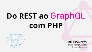 Do REST ao GraphQL
com PHP
BRUNO NEVES
brunonm@gmail.com
@brunodasneves
 