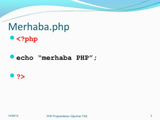 Merhaba.php
<?php
echo “merhaba PHP”;
?>

11/02/14

PHP Programlama- Oğuzhan TAŞ

3

 