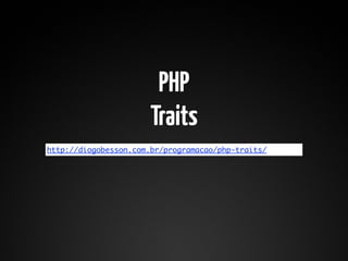 PHP
                       Traits
http://diogobesson.com.br/programacao/php-traits/
 