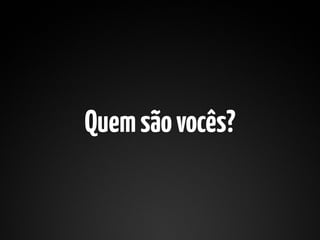 Quem são vocês?
 