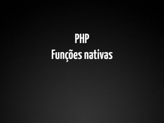 PHP
Funções nativas
 