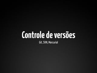 Controle de versões
      Git, SVN, Mercurial
 