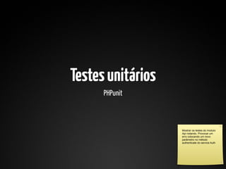 Testes unitários
      PHPunit



                   Mostrar os testes do modulo
                   Api rodando. Provocar um
                   erro colocando um novo
                   parâmetro no método
                   authenticate do service Auth
 