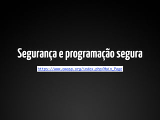 Segurança e programação segura
    https://www.owasp.org/index.php/Main_Page
 